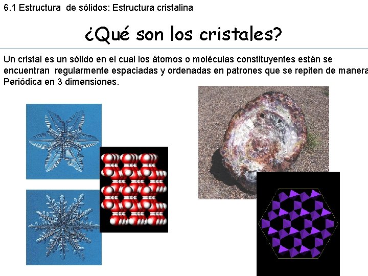 6. 1 Estructura de sólidos: Estructura cristalina ¿Qué son los cristales? Un cristal es