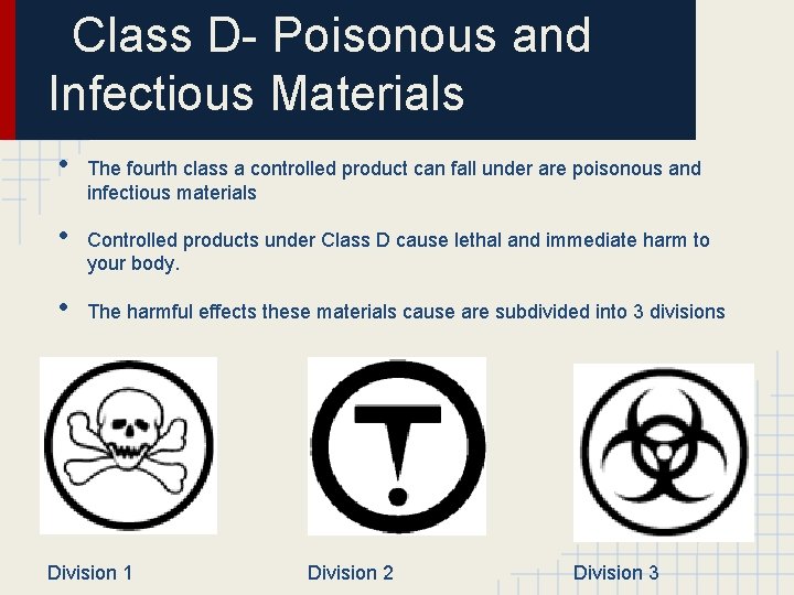 Class D- Poisonous and Infectious Materials • • • The fourth class a controlled