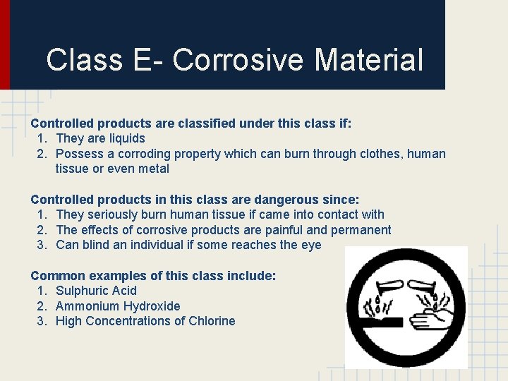 Class E- Corrosive Material Controlled products are classified under this class if: 1. They