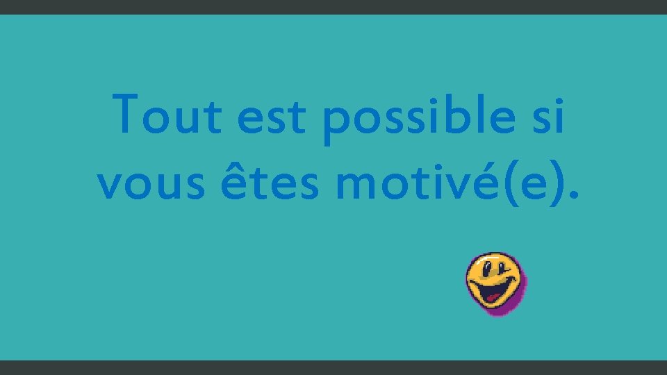 Tout est possible si vous êtes motivé(e). 