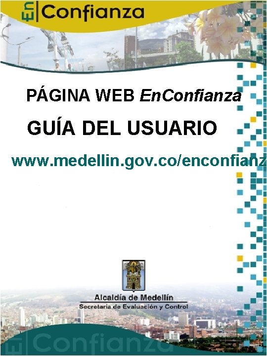 PÁGINA WEB En. Confianza GUÍA DEL USUARIO www. medellin. gov. co/enconfianza enconfianz 