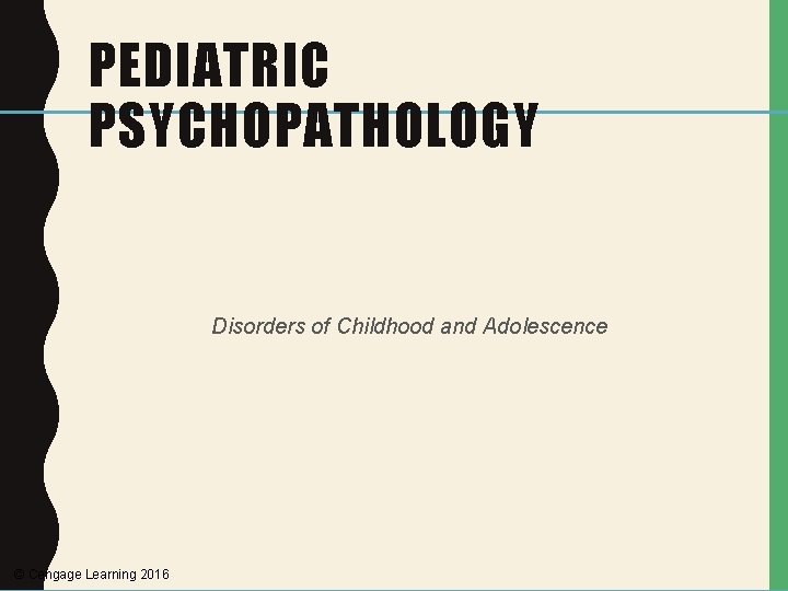 PEDIATRIC PSYCHOPATHOLOGY Disorders of Childhood and Adolescence © Cengage Learning 2016 