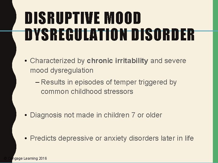 DISRUPTIVE MOOD DYSREGULATION DISORDER • Characterized by chronic irritability and severe mood dysregulation –