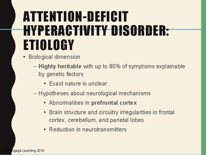 ATTENTION-DEFICIT HYPERACTIVITY DISORDER: ETIOLOGY • Biological dimension – Highly heritable with up to 80%