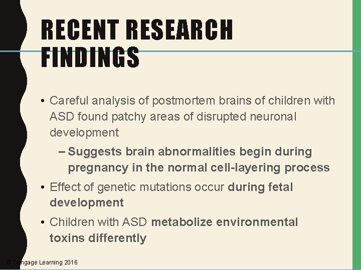 RECENT RESEARCH FINDINGS • Careful analysis of postmortem brains of children with ASD found