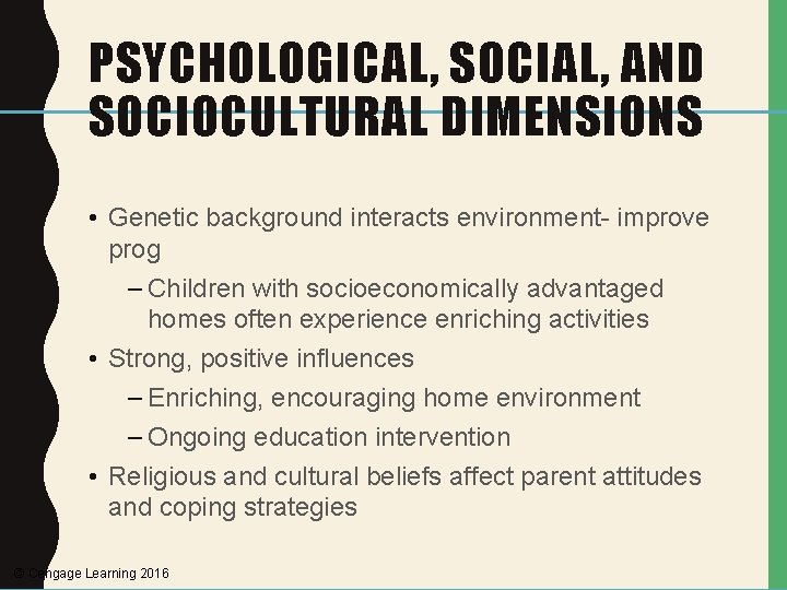 PSYCHOLOGICAL, SOCIAL, AND SOCIOCULTURAL DIMENSIONS • Genetic background interacts environment- improve prog – Children