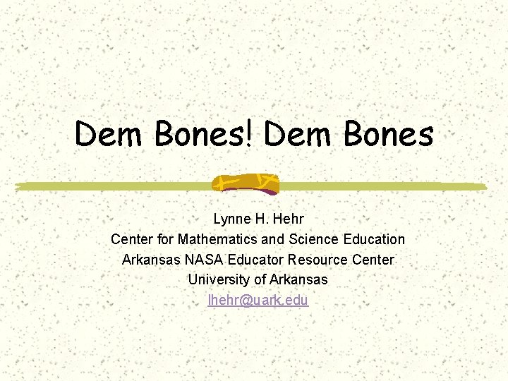 Dem Bones! Dem Bones Lynne H. Hehr Center for Mathematics and Science Education Arkansas