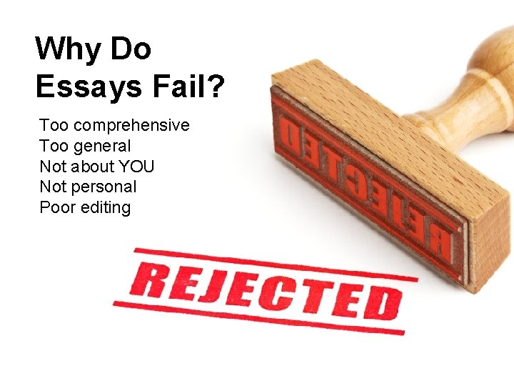 Why Do Essays Fail? Too comprehensive Too general Not about YOU Not personal Poor