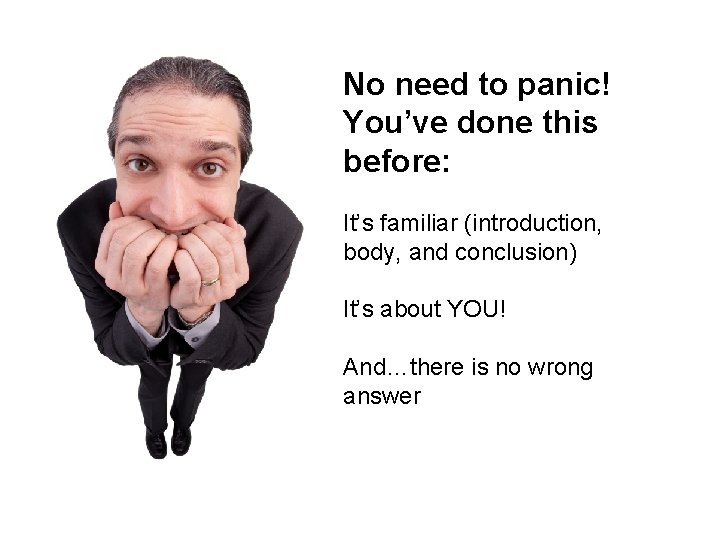 No need to panic! You’ve done this before: It’s familiar (introduction, body, and conclusion)
