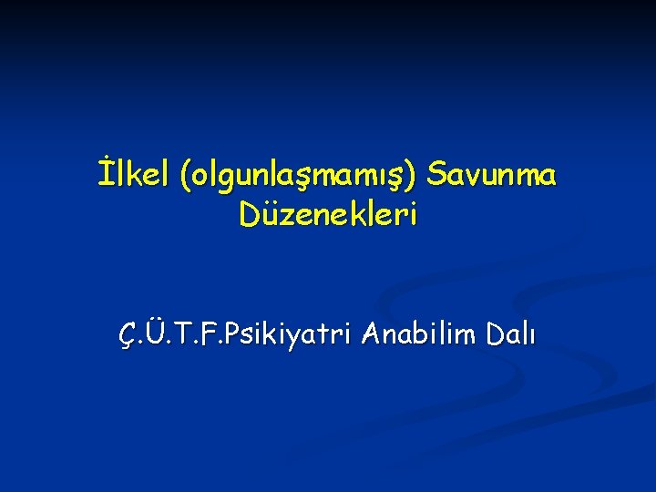 İlkel (olgunlaşmamış) Savunma Düzenekleri Ç. Ü. T. F. Psikiyatri Anabilim Dalı 