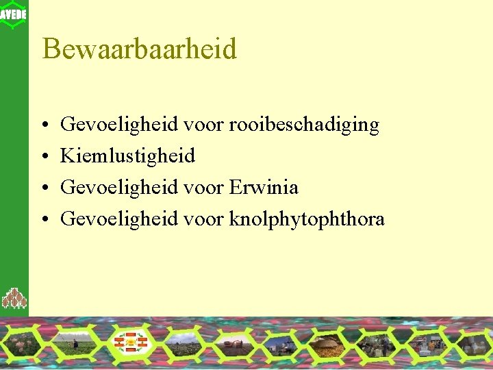 Bewaarbaarheid • • Gevoeligheid voor rooibeschadiging Kiemlustigheid Gevoeligheid voor Erwinia Gevoeligheid voor knolphytophthora 