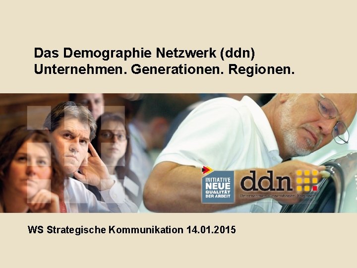 Das Demographie Netzwerk (ddn) Unternehmen. Generationen. Regionen. WS Strategische Kommunikation 14. 01. 2015 