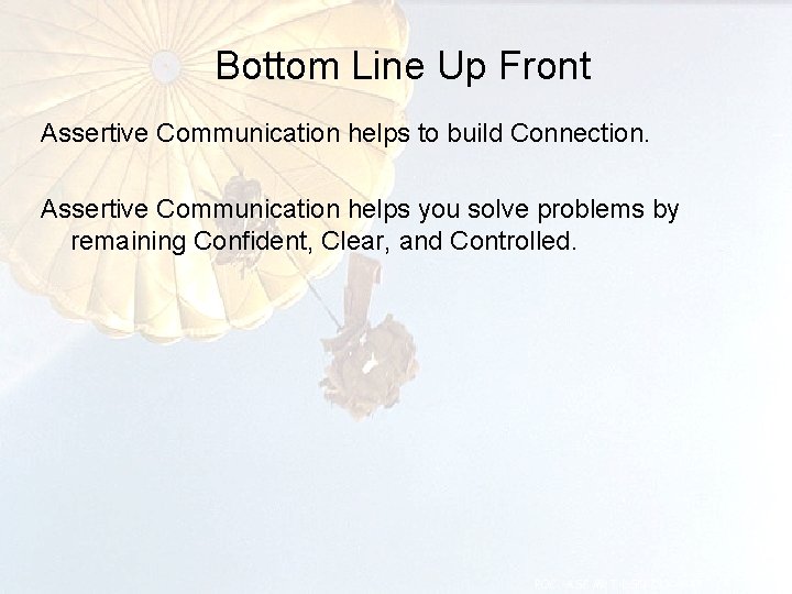 Bottom Line Up Front Assertive Communication helps to build Connection. Assertive Communication helps you