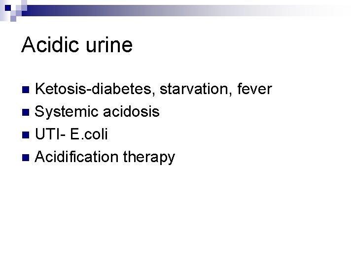 Acidic urine Ketosis-diabetes, starvation, fever n Systemic acidosis n UTI- E. coli n Acidification
