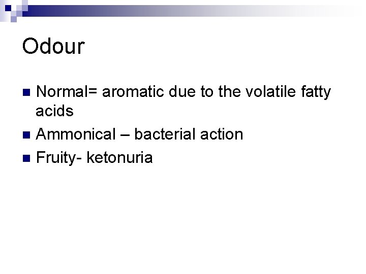 Odour Normal= aromatic due to the volatile fatty acids n Ammonical – bacterial action