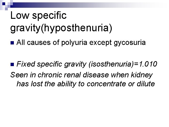 Low specific gravity(hyposthenuria) n All causes of polyuria except gycosuria Fixed specific gravity (isosthenuria)=1.