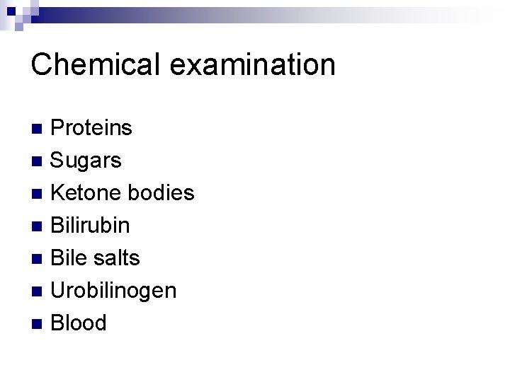 Chemical examination Proteins n Sugars n Ketone bodies n Bilirubin n Bile salts n