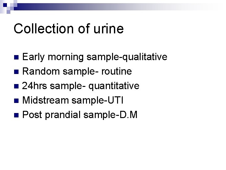 Collection of urine Early morning sample-qualitative n Random sample- routine n 24 hrs sample-