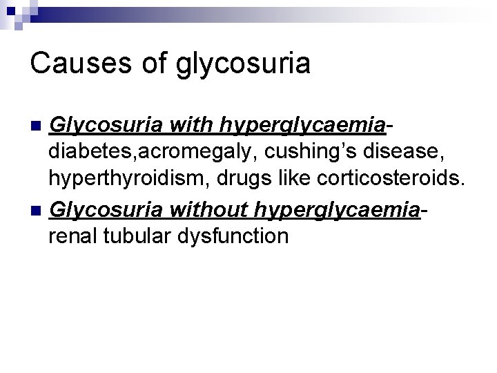 Causes of glycosuria Glycosuria with hyperglycaemia- diabetes, acromegaly, cushing’s disease, hyperthyroidism, drugs like corticosteroids.