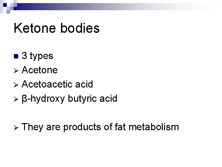 Ketone bodies 3 types Ø Acetone Ø Acetoacetic acid Ø β-hydroxy butyric acid n