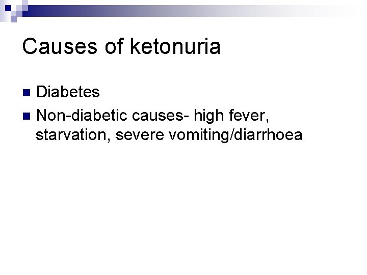 Causes of ketonuria Diabetes n Non-diabetic causes- high fever, starvation, severe vomiting/diarrhoea n 