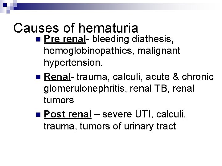 Causes of hematuria Pre renal- bleeding diathesis, hemoglobinopathies, malignant hypertension. n Renal- trauma, calculi,