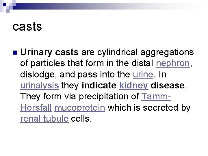 casts n Urinary casts are cylindrical aggregations of particles that form in the distal