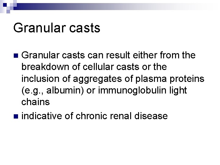 Granular casts can result either from the breakdown of cellular casts or the inclusion