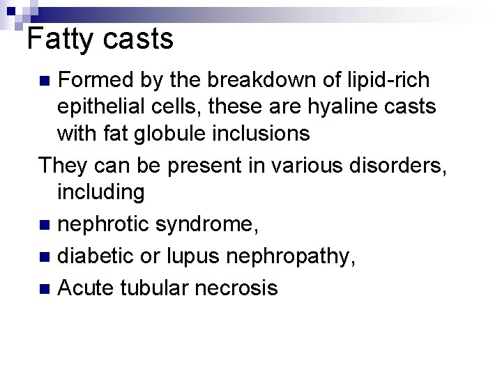 Fatty casts Formed by the breakdown of lipid-rich epithelial cells, these are hyaline casts