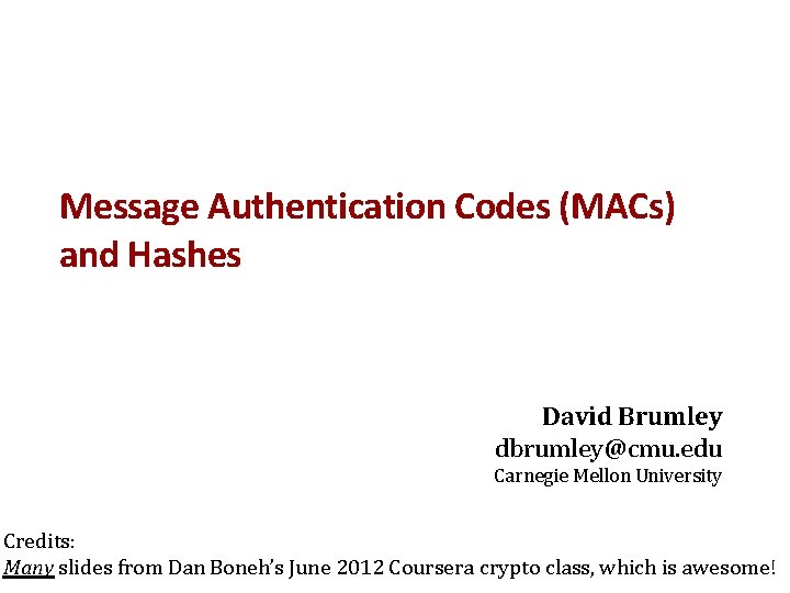 Message Authentication Codes (MACs) and Hashes David Brumley dbrumley@cmu. edu Carnegie Mellon University Credits: