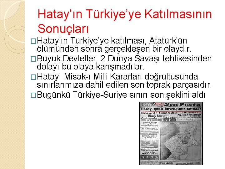 Hatay’ın Türkiye’ye Katılmasının Sonuçları �Hatay’ın Türkiye’ye katılması, Atatürk’ün ölümünden sonra gerçekleşen bir olaydır. �Büyük