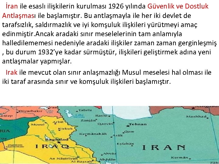  İran ile esaslı ilişkilerin kurulması 1926 yılında Güvenlik ve Dostluk Antlaşması ile başlamıştır.