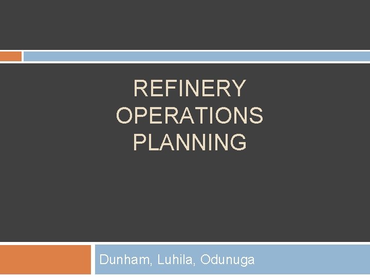 REFINERY OPERATIONS PLANNING Dunham, Luhila, Odunuga 