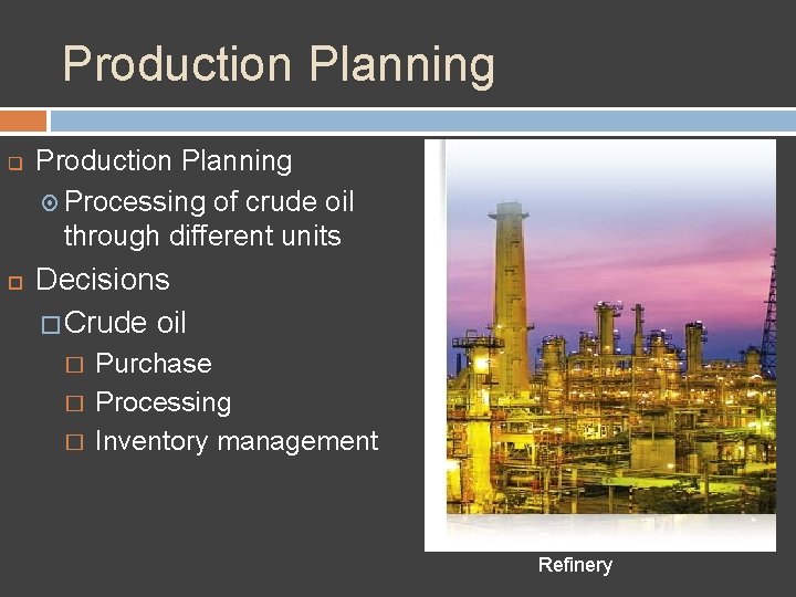 Production Planning q Production Planning Processing of crude oil through different units Decisions �