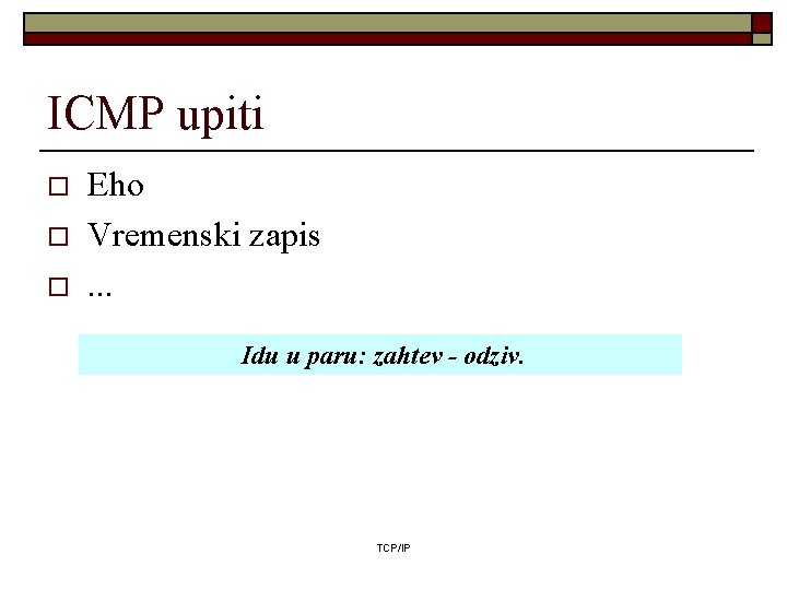 ICMP upiti o o o Eho Vremenski zapis. . . Idu u paru: zahtev