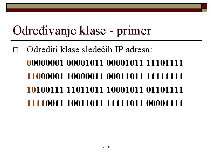 Određivanje klase - primer o Odrediti klase sledećih IP adresa: 00000001011 11101111 110000011 00011011 Određivanje klase - primer o Odrediti klase sledećih IP adresa: 00000001011 11101111 110000011 00011011