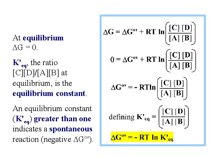 At equilibrium DG = 0. K'eq, the ratio [C][D]/[A][B] at equilibrium, is the equilibrium