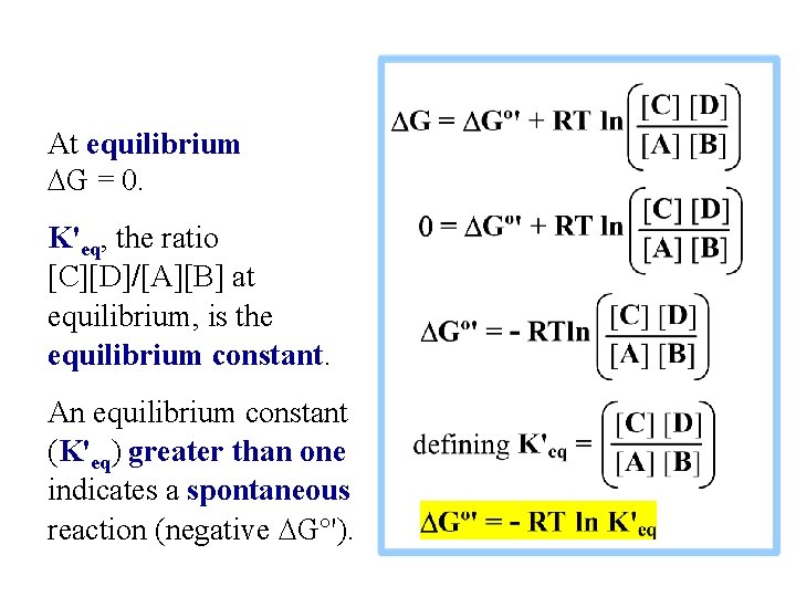 At equilibrium DG = 0. K'eq, the ratio [C][D]/[A][B] at equilibrium, is the equilibrium