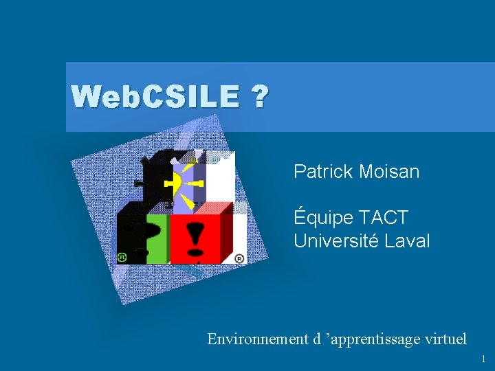 Web. CSILE ? Patrick Moisan Équipe TACT Université Laval Environnement d ’apprentissage virtuel 1