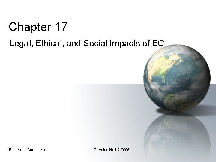 Chapter 17 Legal, Ethical, and Social Impacts of EC Electronic Commerce Prentice Hall ©