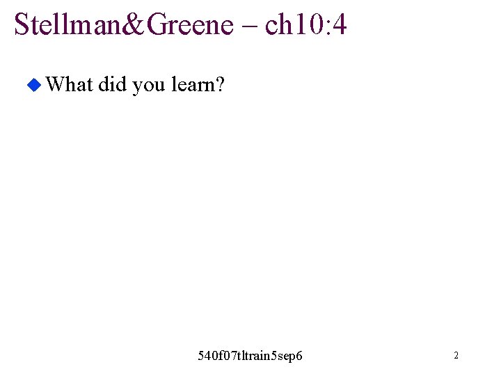 Stellman&Greene – ch 10: 4 u What did you learn? 540 f 07 tltrain