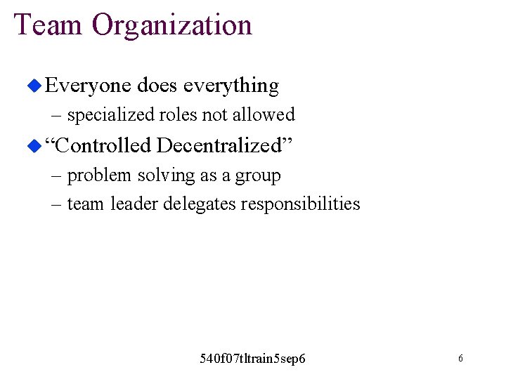 Team Organization u Everyone does everything – specialized roles not allowed u “Controlled Decentralized”