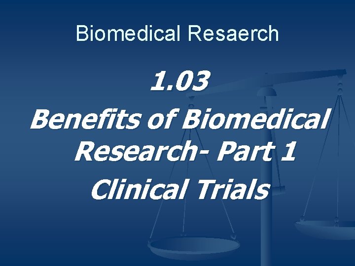 Biomedical Resaerch 1. 03 Benefits of Biomedical Research- Part 1 Clinical Trials 