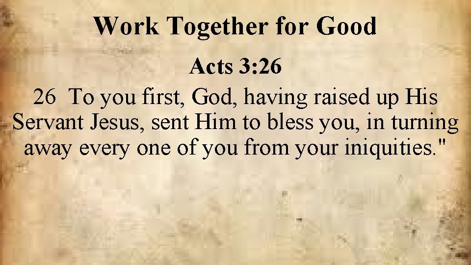 Work Together for Good Acts 3: 26 26 To you first, God, having raised