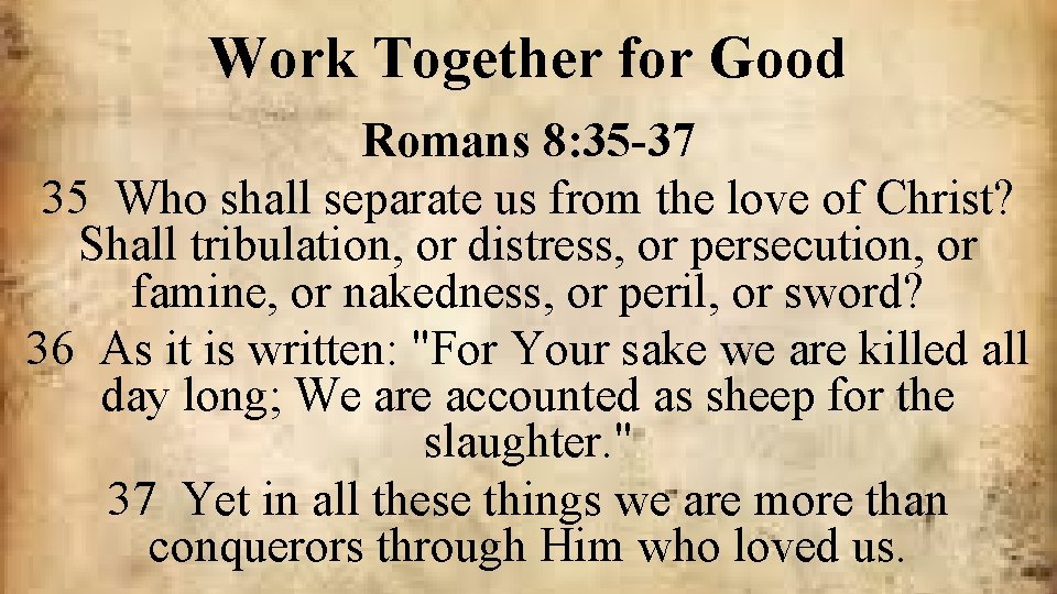 Work Together for Good Romans 8: 35 -37 35 Who shall separate us from