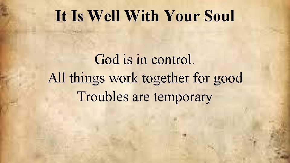 It Is Well With Your Soul God is in control. All things work together