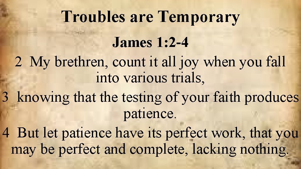 Troubles are Temporary James 1: 2 -4 2 My brethren, count it all joy