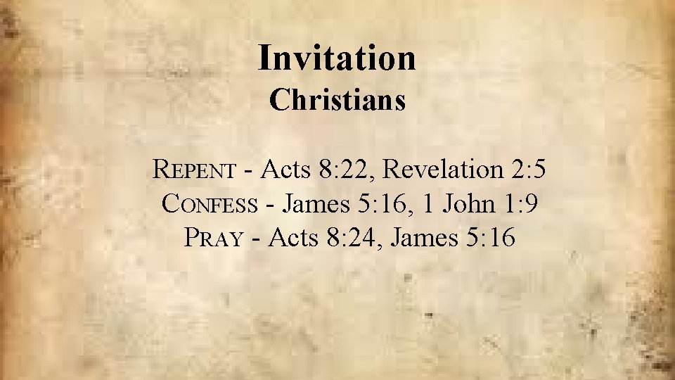 Invitation Christians REPENT - Acts 8: 22, Revelation 2: 5 CONFESS - James 5: