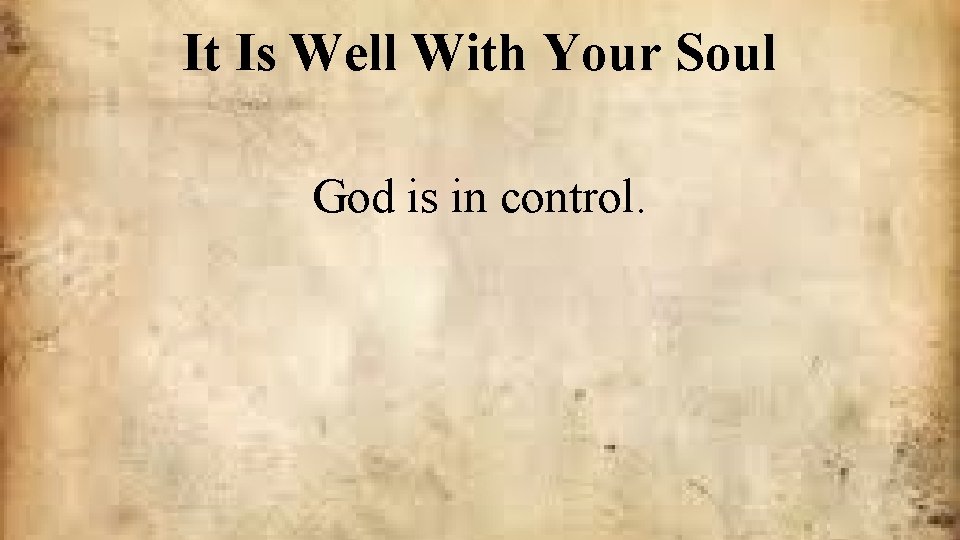 It Is Well With Your Soul God is in control. 