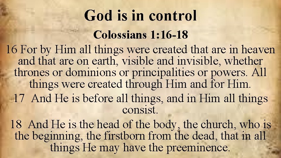 God is in control Colossians 1: 16 -18 16 For by Him all things